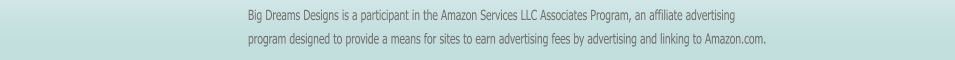 Big Dreams Designs is a participant in the Amazon Services LLC Associates Program, an affiliate advertising program designed to provide a means for sites to earn advertising fees by advertising and linking to Amazon.com.